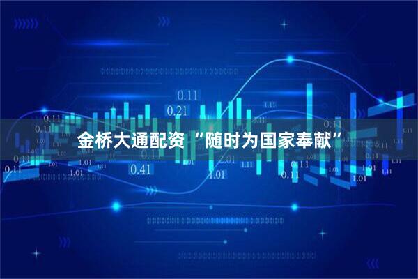 金桥大通配资 “随时为国家奉献”