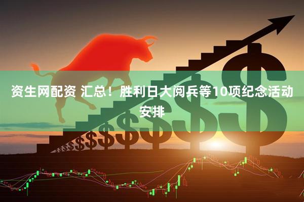 资生网配资 汇总！胜利日大阅兵等10项纪念活动安排