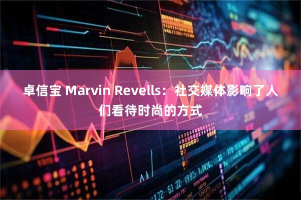 卓信宝 Marvin Revells：社交媒体影响了人们看待时尚的方式