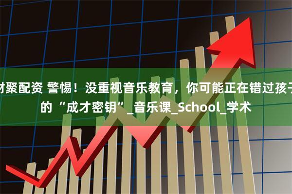 财聚配资 警惕！没重视音乐教育，你可能正在错过孩子的 “成才密钥”_音乐课_School_学术