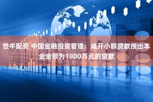 世牛配资 中国金融投资管理：城开小额贷款授出本金金额为1800万元的贷款