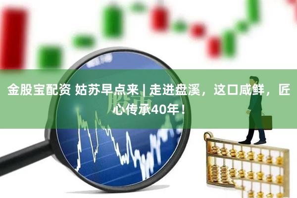 金股宝配资 姑苏早点来 | 走进盘溪，这口咸鲜，匠心传承40年！