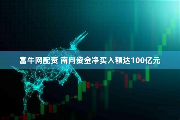 富牛网配资 南向资金净买入额达100亿元