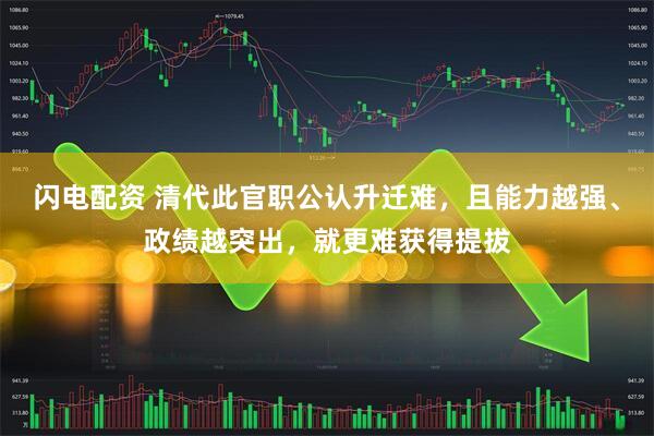 闪电配资 清代此官职公认升迁难，且能力越强、政绩越突出，就更难获得提拔