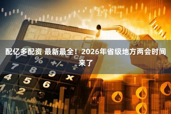 配亿多配资 最新最全！2026年省级地方两会时间来了